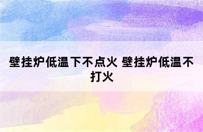 壁挂炉低温下不点火 壁挂炉低温不打火